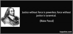 Justice without force is powerless; force without justice is ...