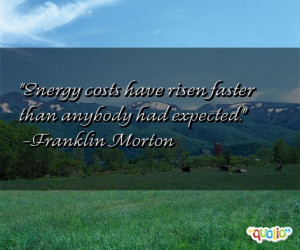 Energy costs have risen faster than anybody had expected .