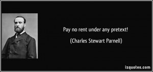 Pay no rent under any pretext! - Charles Stewart Parnell