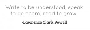 Write to be understood, speak to be heard, read to grow.