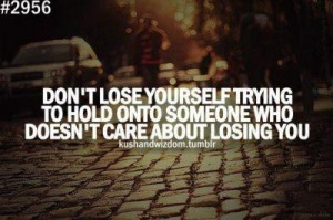 ... to hold onto someone who doesnt care about losing you break up quote