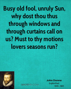 Busy old fool, unruly Sun, why dost thou thus through windows and ...