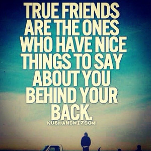 Those who have nothing nice to talk about you behind your back is ...