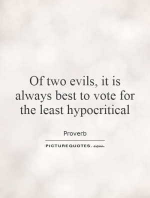 Of two evils, it is always best to vote for the least hypocritical ...