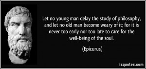 man delay the study of philosophy, and let no old man become weary ...