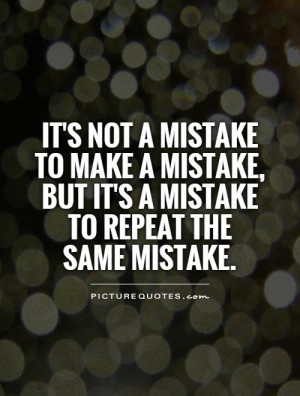 not a mistake to make a mistake, but it's a mistake to repeat the same ...