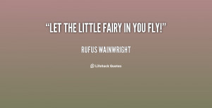 ... quotespictures.com/let-the-little-fairy-in-you-fly-rufus-wainwright
