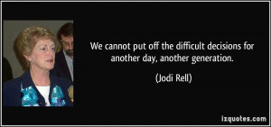 ... difficult decisions for another day, another generation. - Jodi Rell