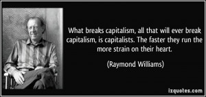 What breaks capitalism, all that will ever break capitalism, is ...