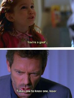 ... 're a goof. Dr. House: Takes one to know one, loser. House MD quotes