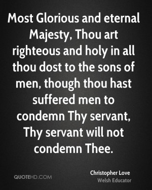 Most Glorious and eternal Majesty, Thou art righteous and holy in all ...