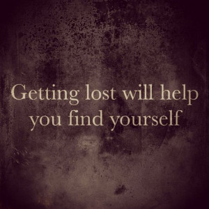 Getting lost will help you find yourself. #quote #life #true #lost