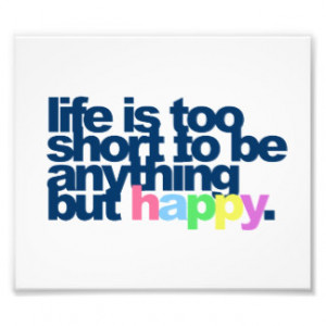 Life is too short to be anything but happy photographic print