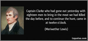 ... to continue the hunt, came in at twelve o'clock. - Meriwether Lewis
