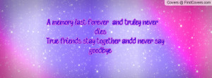 ... dies . (: True friends stay together andd, never say goodbye
