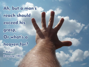 Ah, but a man's reach should exceed his grasp, Or what's a heaven for ...
