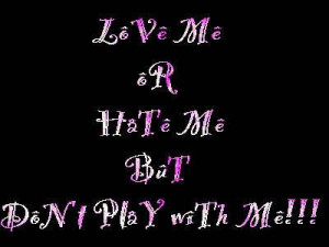 love me or hate me...but don't play with me!!