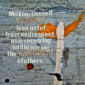 Making oneself vulnerable is an act of trust and respect, as is ...