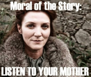Moral of the Story : Listen to your Mother Game of Thrones