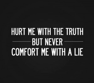 ... Quotes about Hurt me with the truth but never comfort me with a lie