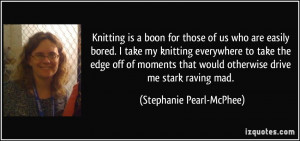 Knitting is a boon for those of us who are easily bored. I take my ...