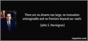There are no dreams too large, no innovation unimaginable and no ...