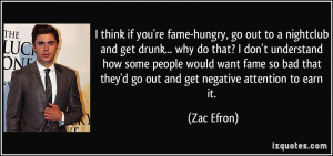think if you're fame-hungry, go out to a nightclub and get drunk ...