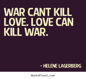 ... cant kill love. love can kill war. Helene Lagerberg famous love quotes