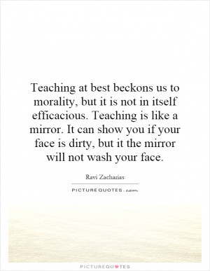 Teaching at best beckons us to morality, but it is not in itself ...