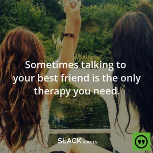 ... best friend is the only therapy you need.