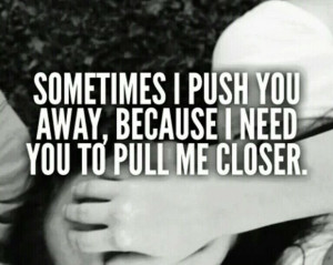Sometimes i push you away