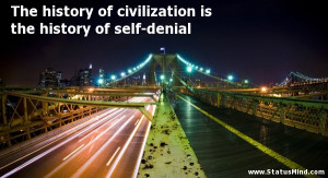 history of civilization is the history of self-denial - Famous Quotes ...