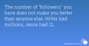 The number of followers you have does not make you better than anyone ...