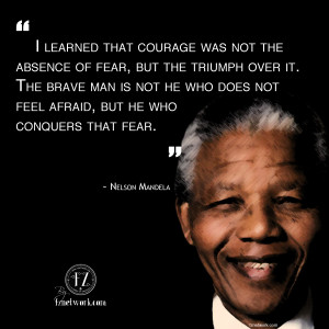 ... Was Not The Absence Of Fear But Triumph Over It - Nelson Mandela