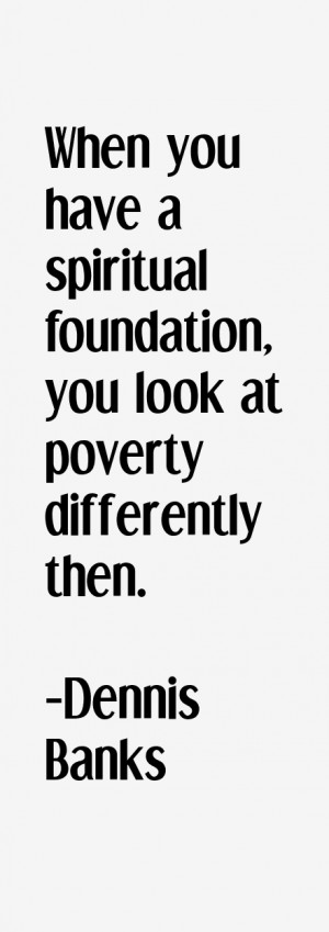 When you have a spiritual foundation you look at poverty differently