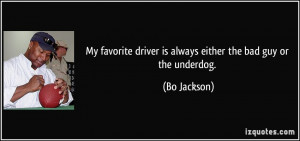 ... driver is always either the bad guy or the underdog. - Bo Jackson