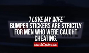 ... Wife' bumper stickers are strictly for men who were caught cheating