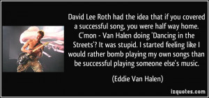 David Lee Roth had the idea that if you covered a successful song, you ...