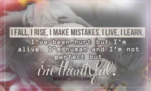 ... hurt but I'm alive. I'm human and I'm not perfect but I'm thankful