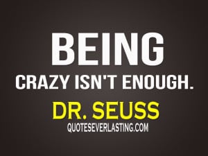 Being-crazy-isnt-enough.”-Dr.-Seuss.jpg