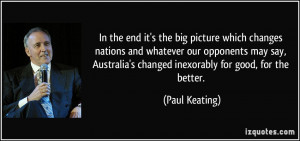 ... changed inexorably for good, for the better. - Paul Keating