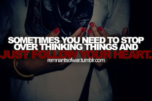 Sometimes you need to stop over thinking things and just follow your ...