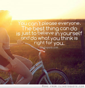 You can't please everyone. The best thing can do is just to believe in ...