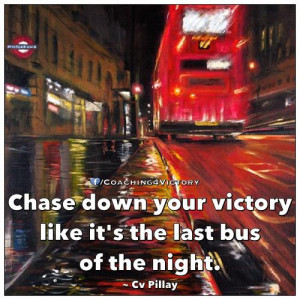 Chase down your victory like it's the last bus of the night.