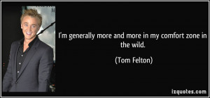 ... generally more and more in my comfort zone in the wild. - Tom Felton