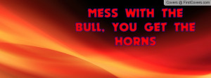 MESS WITH THE BULL, YOU GET THE HORNS Profile Facebook Covers