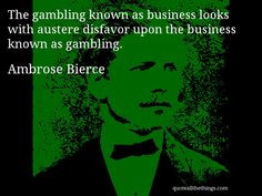 quote -- The gambling known as business looks with austere disfavor ...