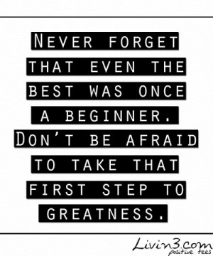Never forget that even the best was once a beginner. Don't be afraid ...