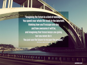 ... future keeps you going, but you never do it. You just use the future