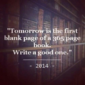 Tomorrow is the first blank page of 365 page of book. So write a good ...